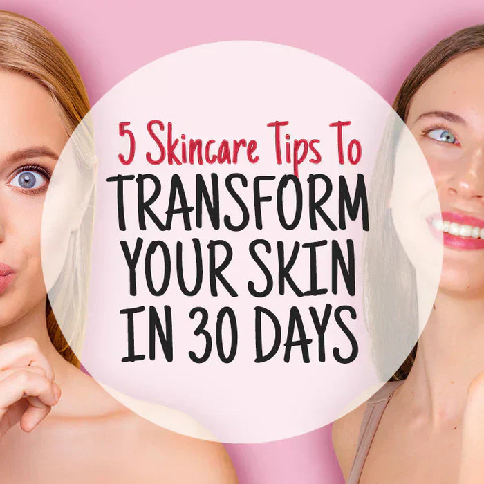 5 Skincare Tips To Transform Your Skin in 30 Days