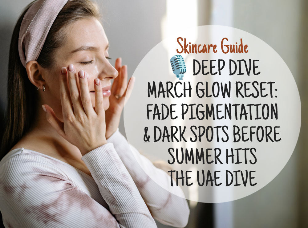 🎙️ Deep Dive March Glow Reset: Fade Pigmentation & Dark Spots Before Summer Hits the UAE