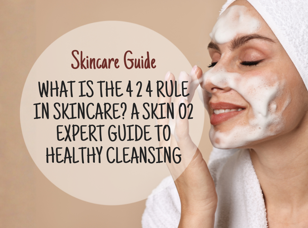 What Is the 4 2 4 Rule in Skincare? A Skin O2 Expert Guide to Healthy Cleansing